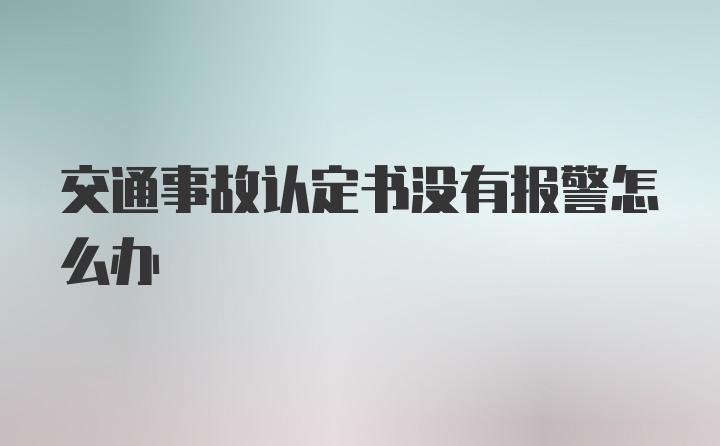 交通事故认定书没有报警怎么办