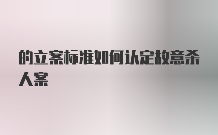 的立案标准如何认定故意杀人案