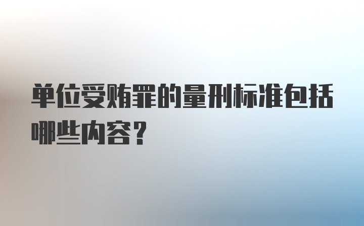 单位受贿罪的量刑标准包括哪些内容？