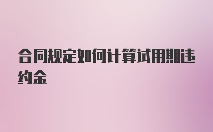 合同规定如何计算试用期违约金