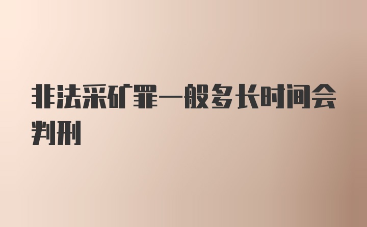 非法采矿罪一般多长时间会判刑