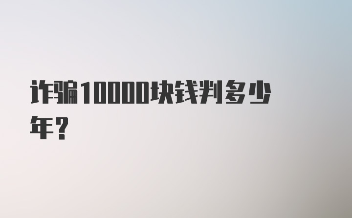 诈骗10000块钱判多少年？