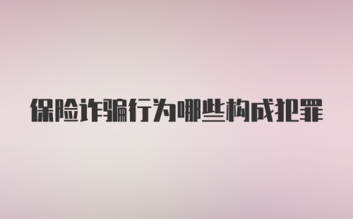 保险诈骗行为哪些构成犯罪