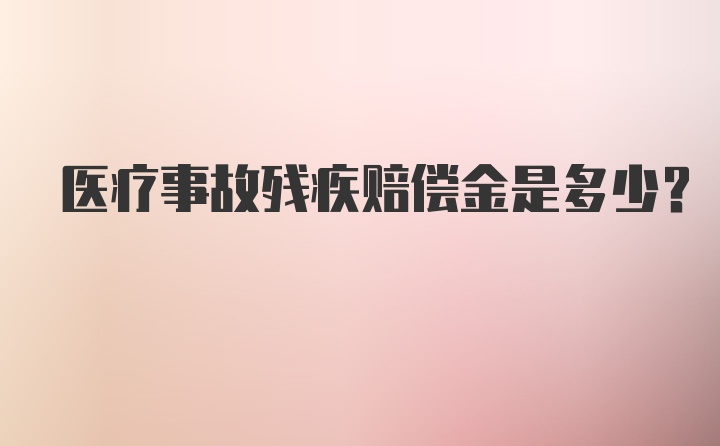 医疗事故残疾赔偿金是多少？