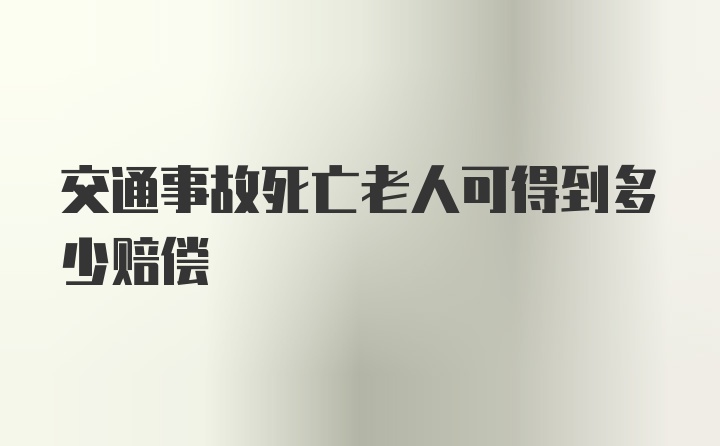 交通事故死亡老人可得到多少赔偿