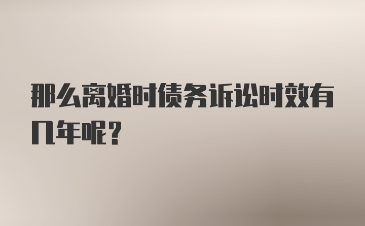 那么离婚时债务诉讼时效有几年呢？