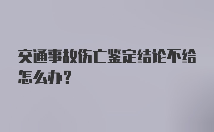 交通事故伤亡鉴定结论不给怎么办？