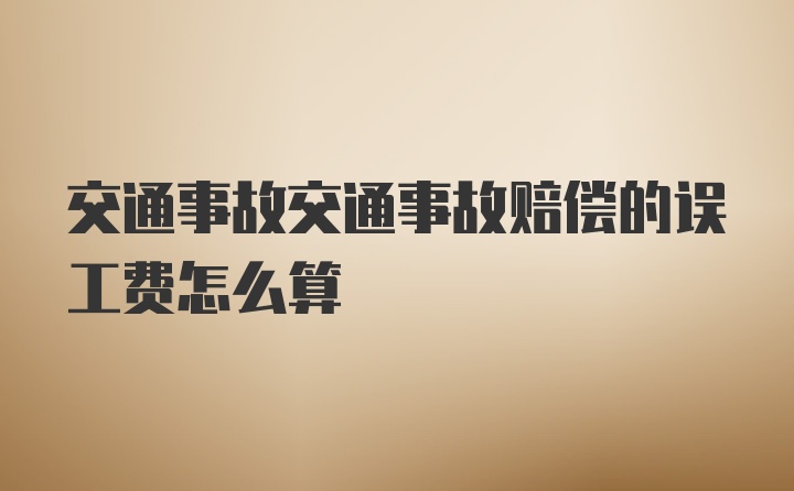交通事故交通事故赔偿的误工费怎么算