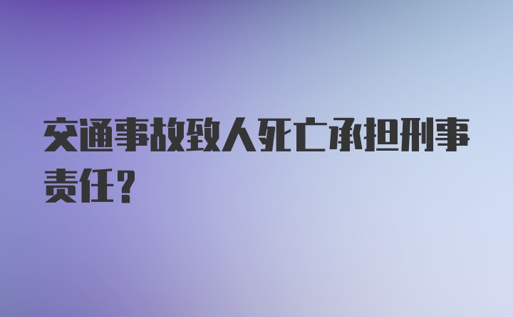 交通事故致人死亡承担刑事责任?