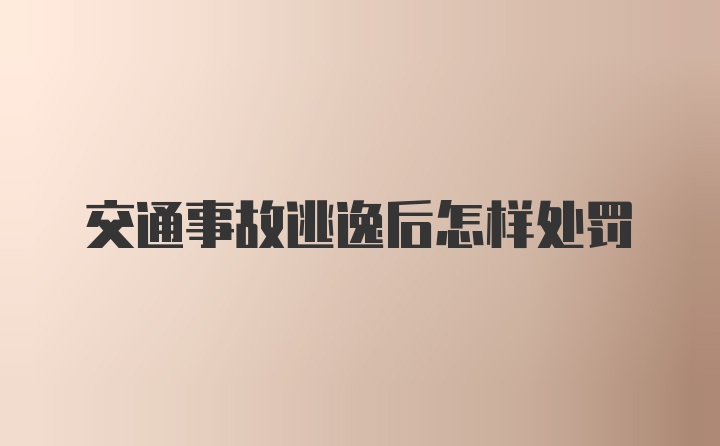 交通事故逃逸后怎样处罚