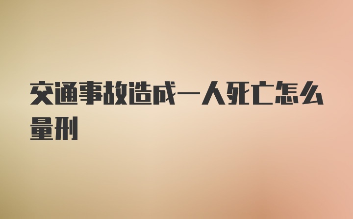 交通事故造成一人死亡怎么量刑