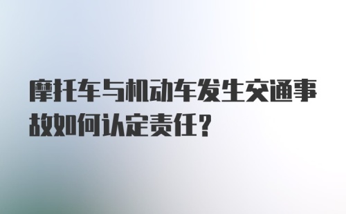 摩托车与机动车发生交通事故如何认定责任？