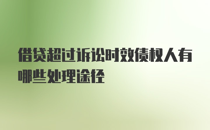借贷超过诉讼时效债权人有哪些处理途径