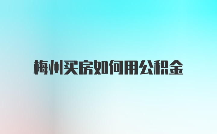 梅州买房如何用公积金