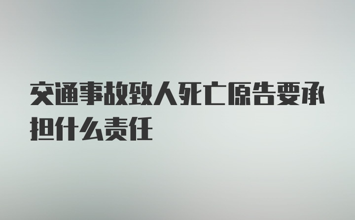 交通事故致人死亡原告要承担什么责任