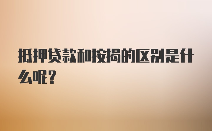 抵押贷款和按揭的区别是什么呢？