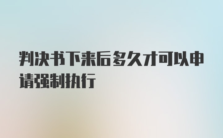 判决书下来后多久才可以申请强制执行