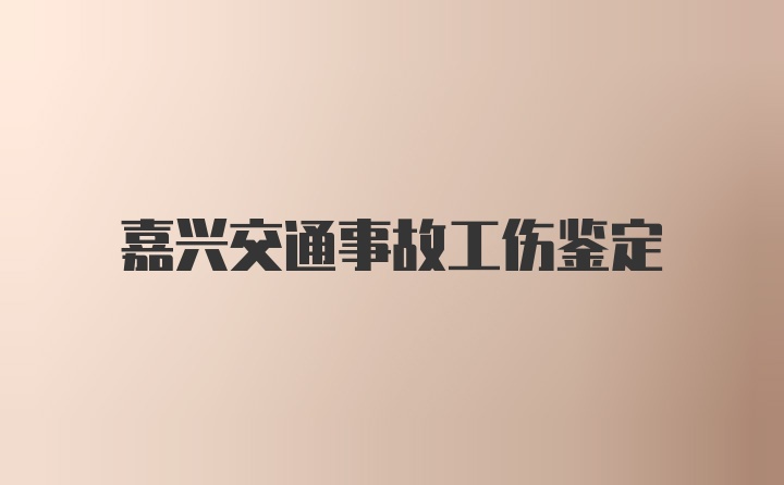 嘉兴交通事故工伤鉴定