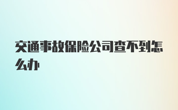 交通事故保险公司查不到怎么办