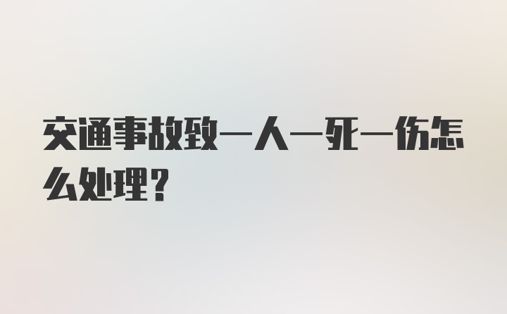 交通事故致一人一死一伤怎么处理?