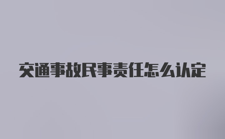 交通事故民事责任怎么认定