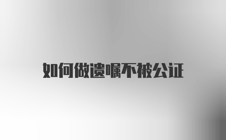 如何做遗嘱不被公证