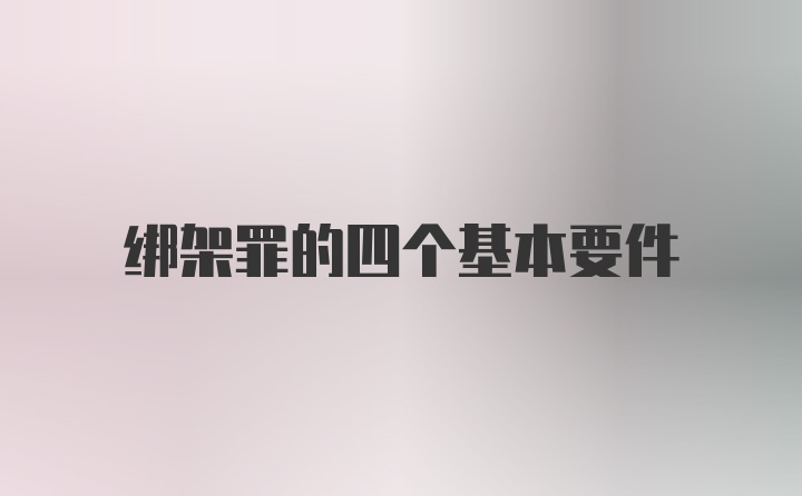 绑架罪的四个基本要件
