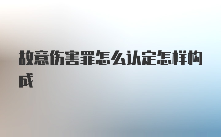 故意伤害罪怎么认定怎样构成