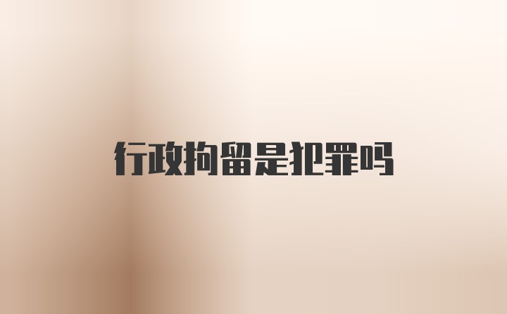 行政拘留是犯罪吗