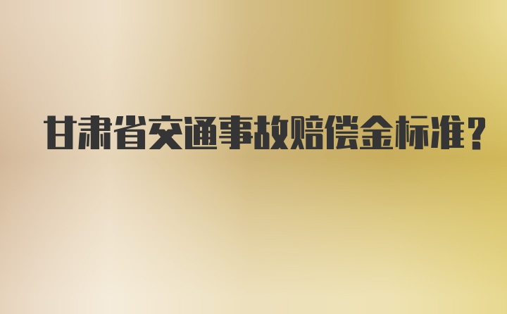 甘肃省交通事故赔偿金标准?