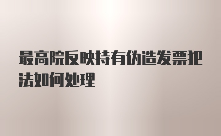 最高院反映持有伪造发票犯法如何处理