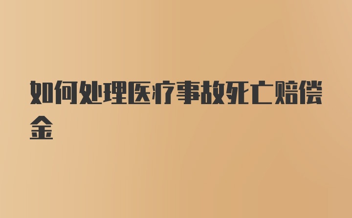 如何处理医疗事故死亡赔偿金