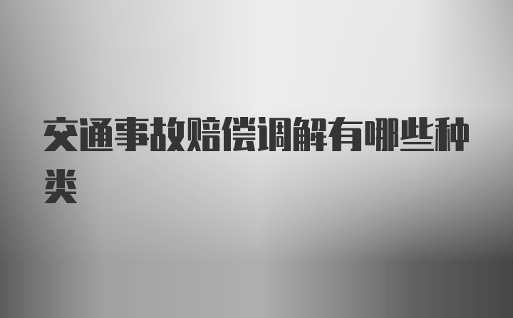 交通事故赔偿调解有哪些种类
