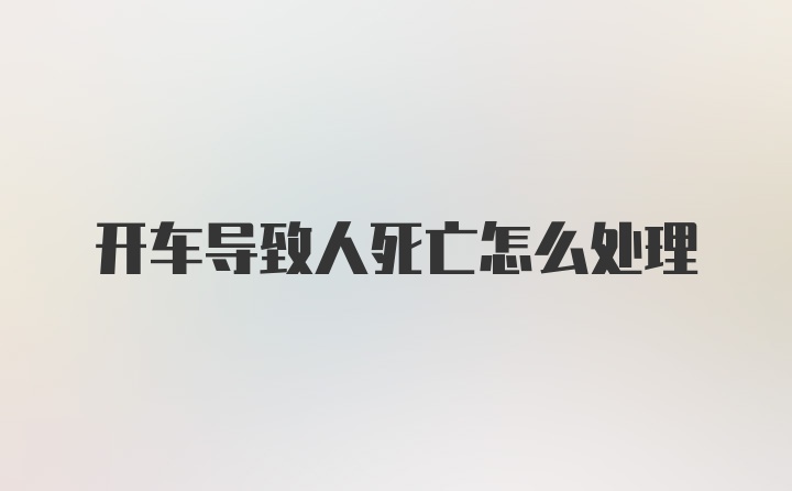 开车导致人死亡怎么处理