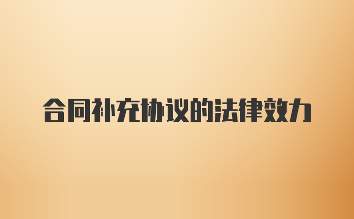 合同补充协议的法律效力