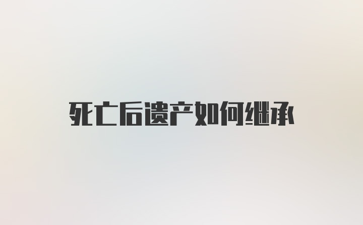 死亡后遗产如何继承