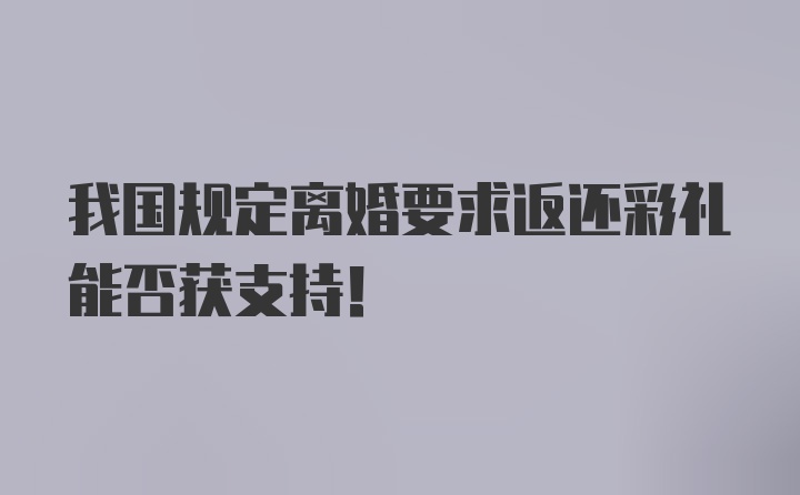 我国规定离婚要求返还彩礼能否获支持！