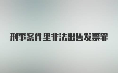 刑事案件里非法出售发票罪