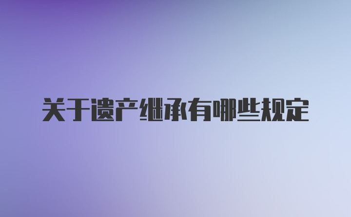 关于遗产继承有哪些规定