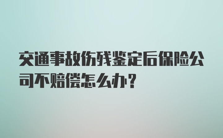 交通事故伤残鉴定后保险公司不赔偿怎么办？