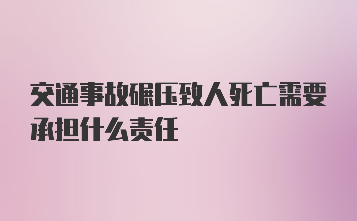 交通事故碾压致人死亡需要承担什么责任