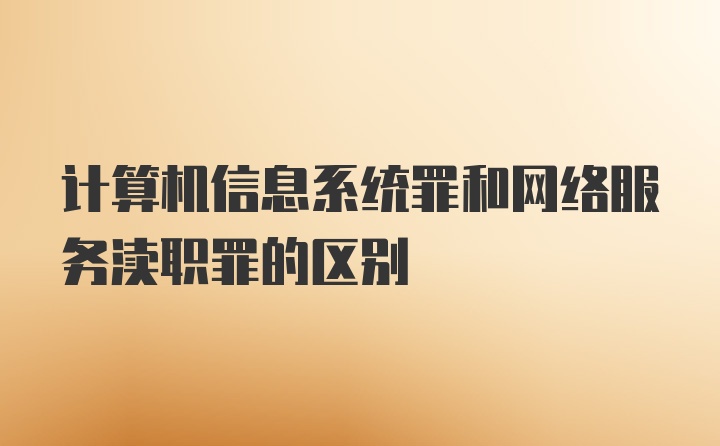 计算机信息系统罪和网络服务渎职罪的区别