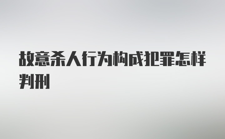 故意杀人行为构成犯罪怎样判刑