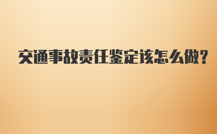 交通事故责任鉴定该怎么做？