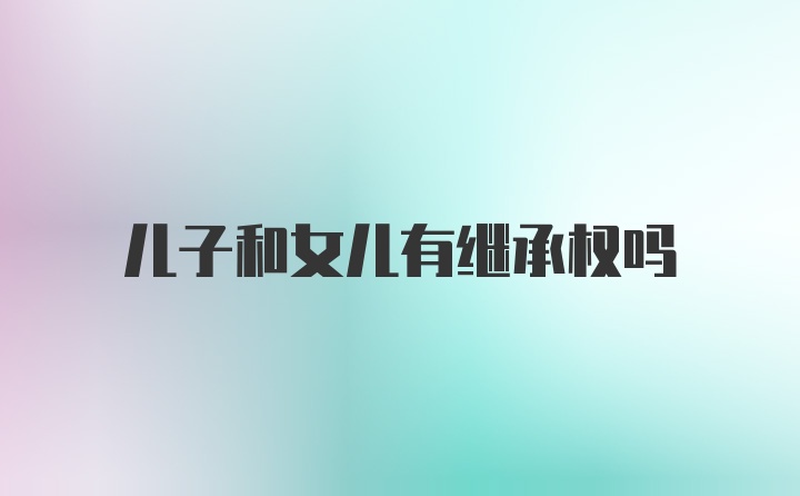 儿子和女儿有继承权吗