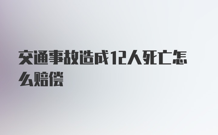 交通事故造成12人死亡怎么赔偿