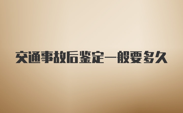 交通事故后鉴定一般要多久