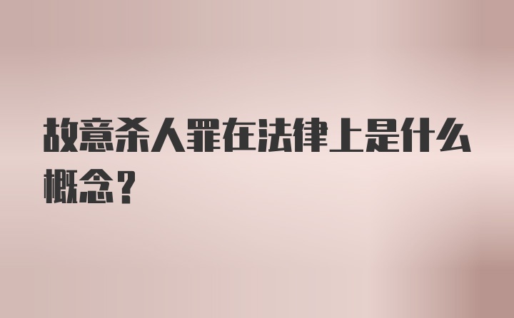 故意杀人罪在法律上是什么概念?