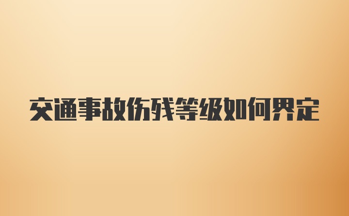 交通事故伤残等级如何界定