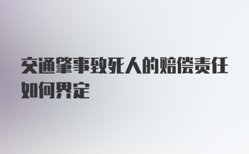 交通肇事致死人的赔偿责任如何界定